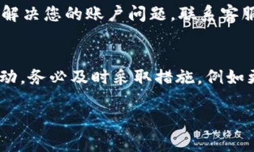 看起来您遇到了与token.im账户相关的问题。若账户不存在，可能的原因有几种。以下是一些可能的解决方案和建议：

检查您的账户信息
有时候，我们在输入账户信息时可能会犯一些错误。请检查您输入的用户名或电子邮件是否正确，没有拼写错误或多余的空格。此外，某些平台可能区分大小写，请确保您的输入是准确的。

确认账户注册状态
如果您在创建账户时没有接收到确认邮件或未按照指示完成注册过程，那么可能会导致账户不存在的情况。建议检查您的电子邮件，包括垃圾邮件文件夹，确认您有没有收到相关的注册确认邮件。如果没有，您可能需要重新创建一个账户。

账户被删除或禁用的可能性
某些平台会根据用户的行为来决定是否保留账户。如果您的账户在活动中违反了平台的条款，可能会被删除或禁用。若您认为这是误判，通常可以联系平台的客服寻求帮助，了解具体的原因并尝试恢复账户。

尝试找回账户
如果您确定曾经创建过账户，但现在无法找到，许多平台都提供找回账户的功能。通常，您可以在登录页面找到“忘记密码”或者“找回账户”的选项。按照提示输入您的电子邮件，以接收相关的找回链接或指示。

联系客服
如果以上方法都未能解决您的问题，建议直接联系token.im的客服团队。他们能提供更详细的信息，帮助解决您的账户问题。联系客服时，尽量清楚地描述您的问题，提供相关的账户信息，能够加速问题的解决。

保持警惕，注意账户安全
总是要保持账户安全，使用强密码并定期更改，避免使用容易猜测的密码。如果您发现在账户中有异常活动，务必及时采取措施，例如更改密码或联系平台客服。

希望这些建议对您有所帮助，如果还有其他问题，请随时告知！