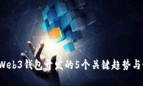 2023年Web3钱包开发的5个关键趋势与最佳实践