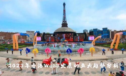 2023年香港Web3发展的五大趋势分析