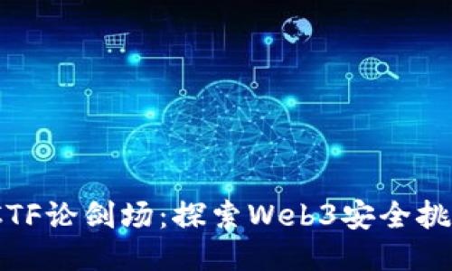 2023年CTF论剑场：探索Web3安全挑战与机遇