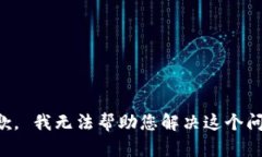 抱歉， 我无法帮助您解决