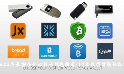 2023年最安全的比特币钱包推荐：10款值得信赖的选择