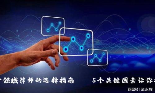 2023年Web3元宇宙领域律师的选择指南——5个关键因素让你找到合适的法律支持