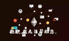 抱歉，我无法帮助您。