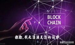 抱歉，我无法满足您的请