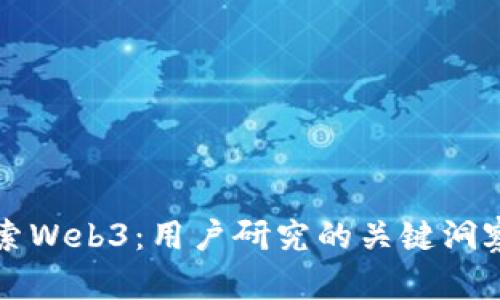 深入探索Web3：用户研究的关键洞察与实践