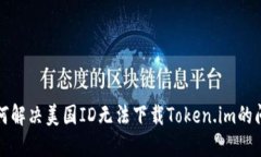 如何解决美国ID无法下载