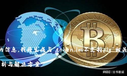 提示：根据您的请求及提供的信息，我将生成与“token.im不支持pig”相关的内容。以下是内容的结构。

Token.im不支持Pig：全面剖析与解决方案