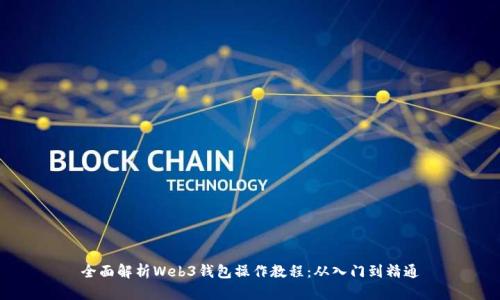 全面解析Web3钱包操作教程：从入门到精通